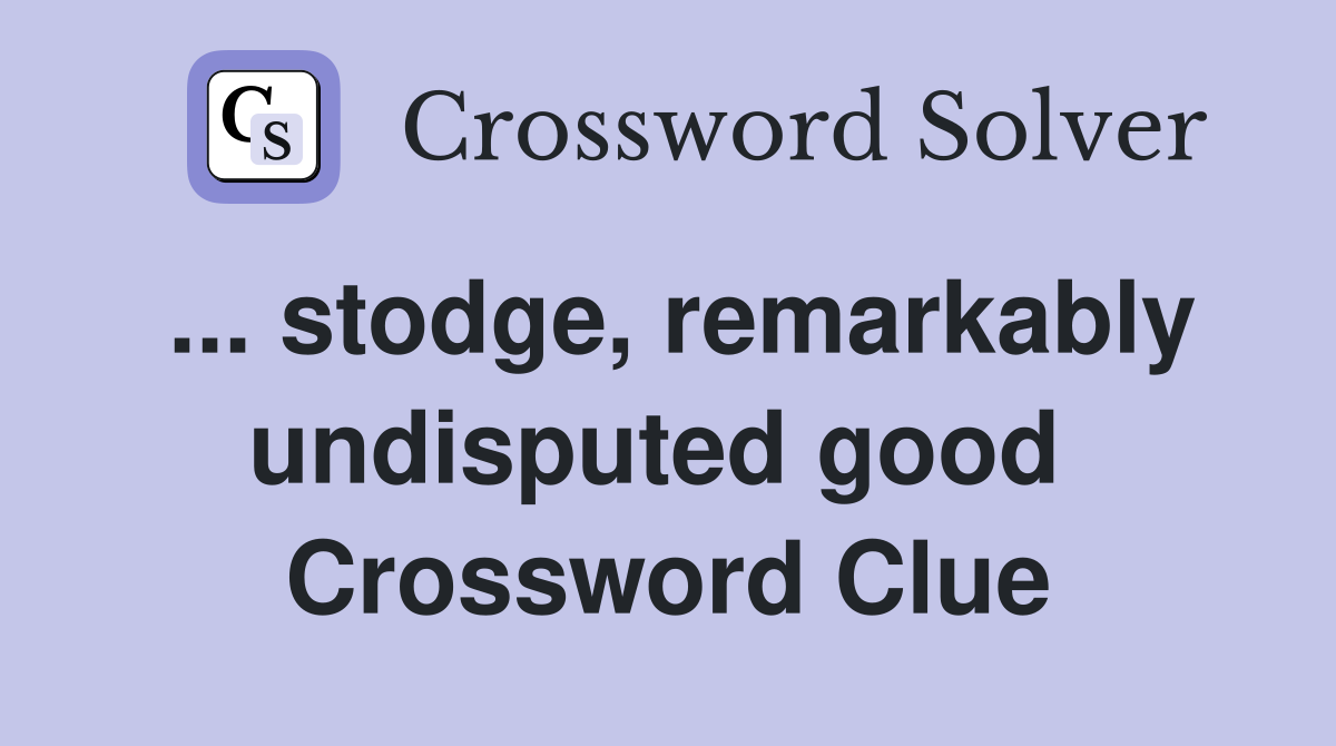 ... stodge, remarkably undisputed good  Crossword Clue