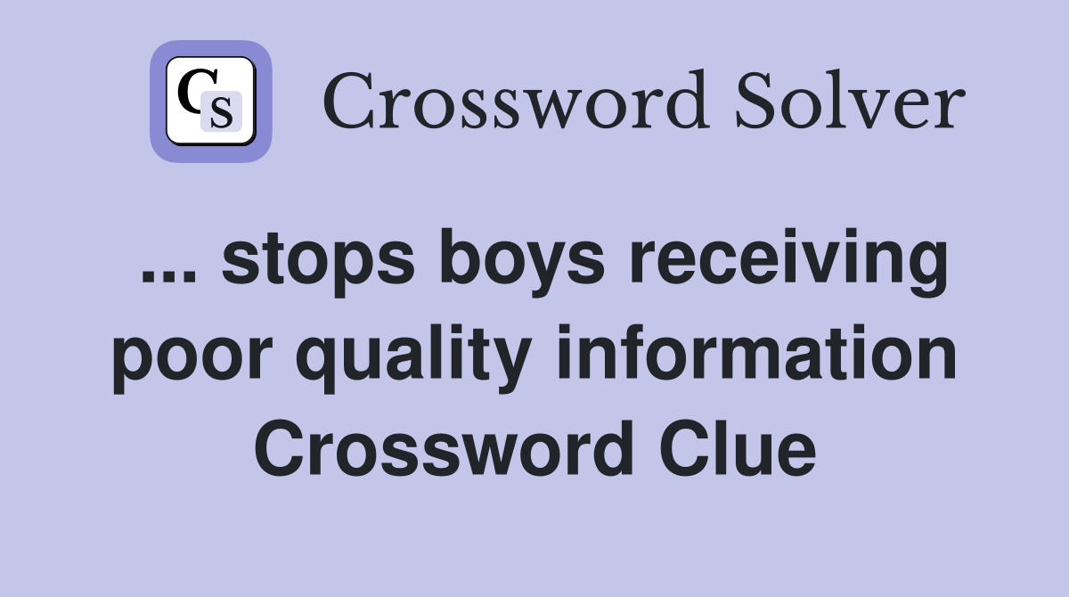 ... stops boys receiving poor quality information Crossword Clue