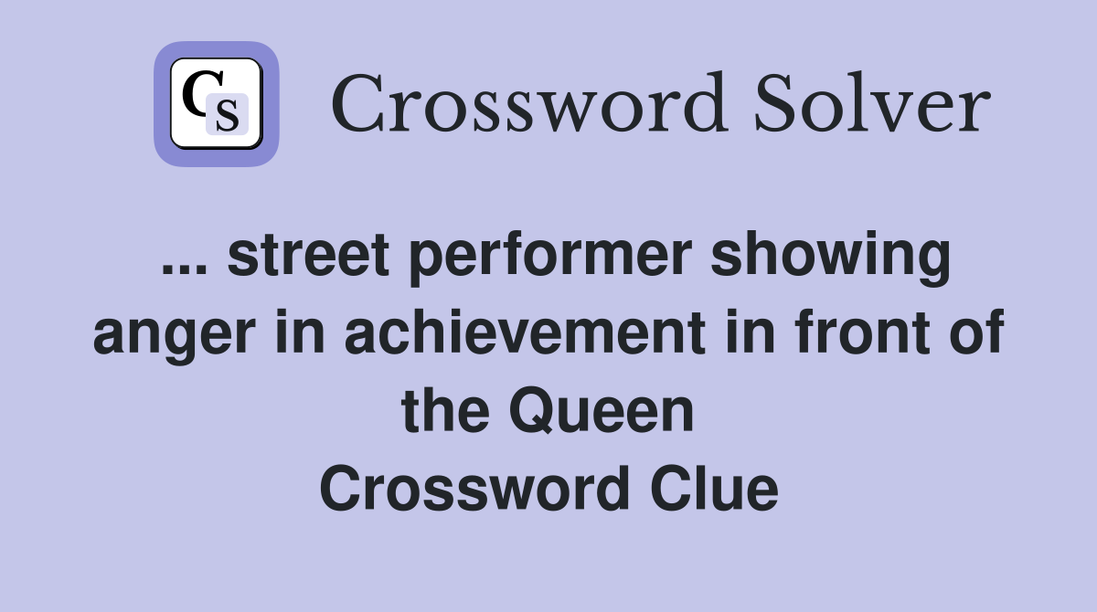 ... street performer showing anger in achievement in front of the Queen Crossword Clue
