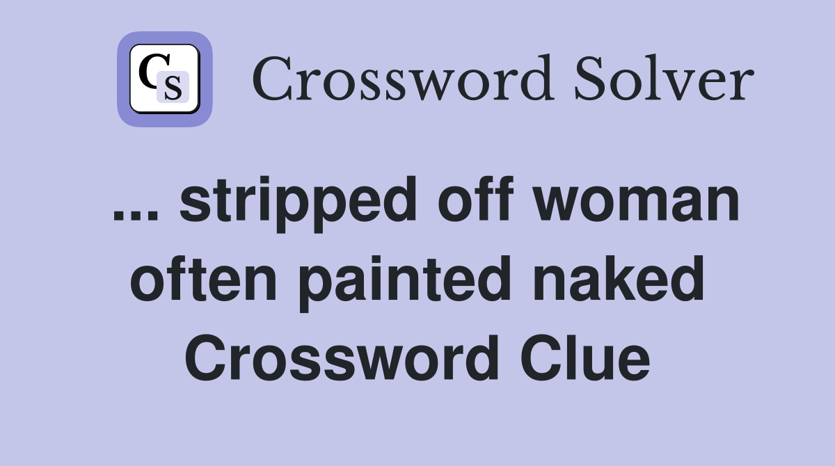 ... stripped off woman often painted naked Crossword Clue