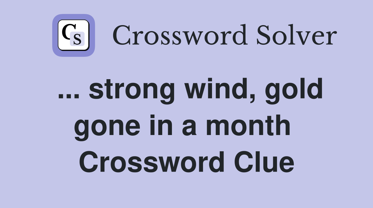 ... strong wind, gold gone in a month  Crossword Clue