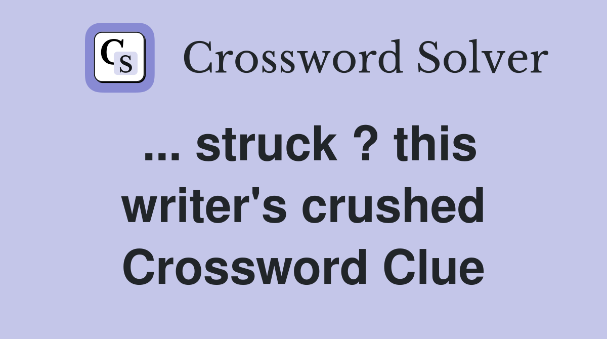 ... struck ? this writer's crushed Crossword Clue