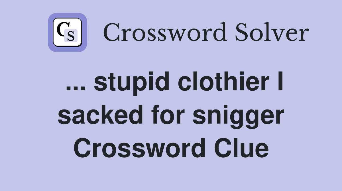 ... stupid clothier I sacked for snigger Crossword Clue