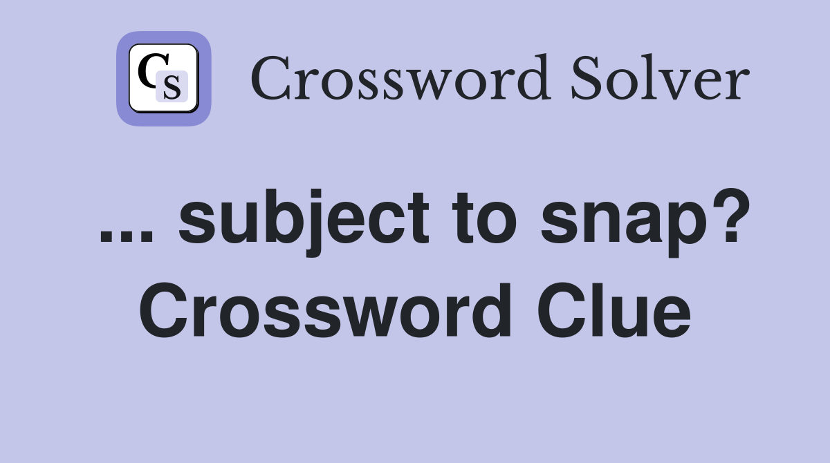 ... subject to snap? Crossword Clue