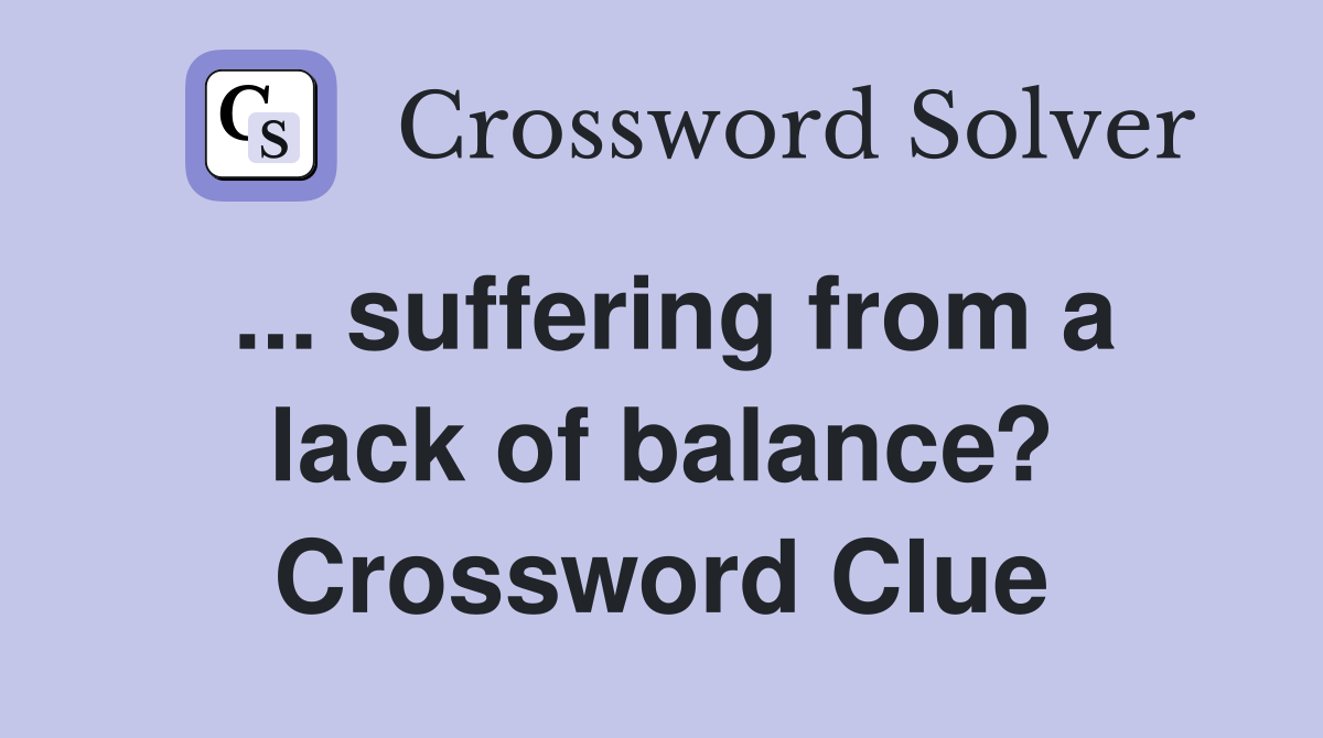... suffering from a lack of balance? Crossword Clue