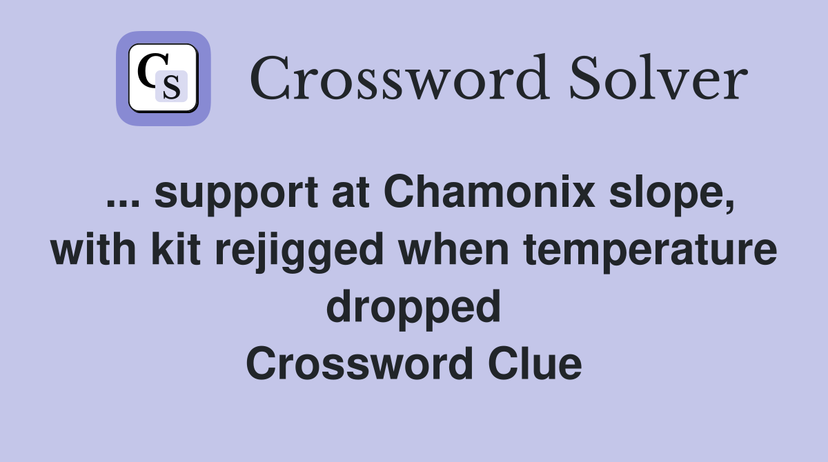 ... support at Chamonix slope, with kit rejigged when temperature dropped Crossword Clue