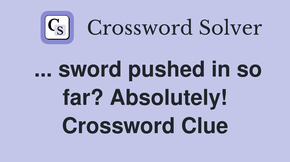 ... sword pushed in so far? Absolutely! Crossword Clue