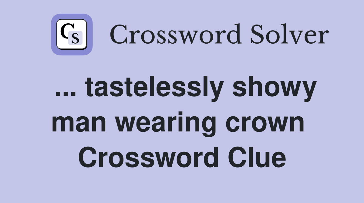... tastelessly showy man wearing crown  Crossword Clue