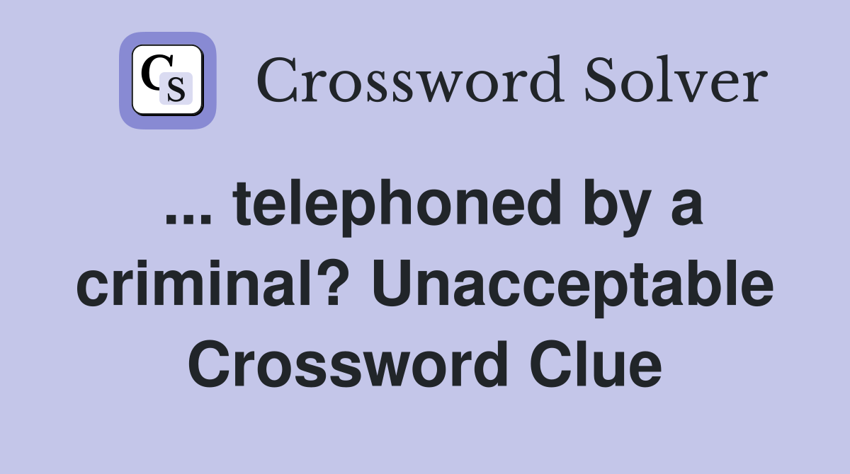 ... telephoned by a criminal? Unacceptable Crossword Clue