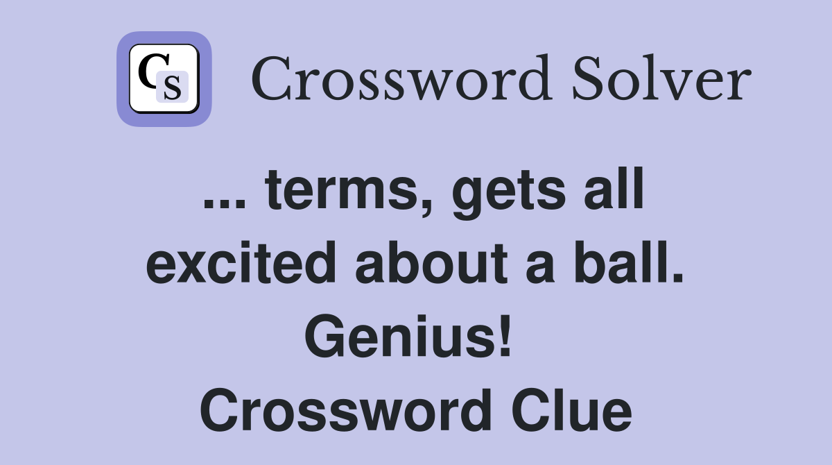 ... terms, gets all excited about a ball. Genius!  Crossword Clue