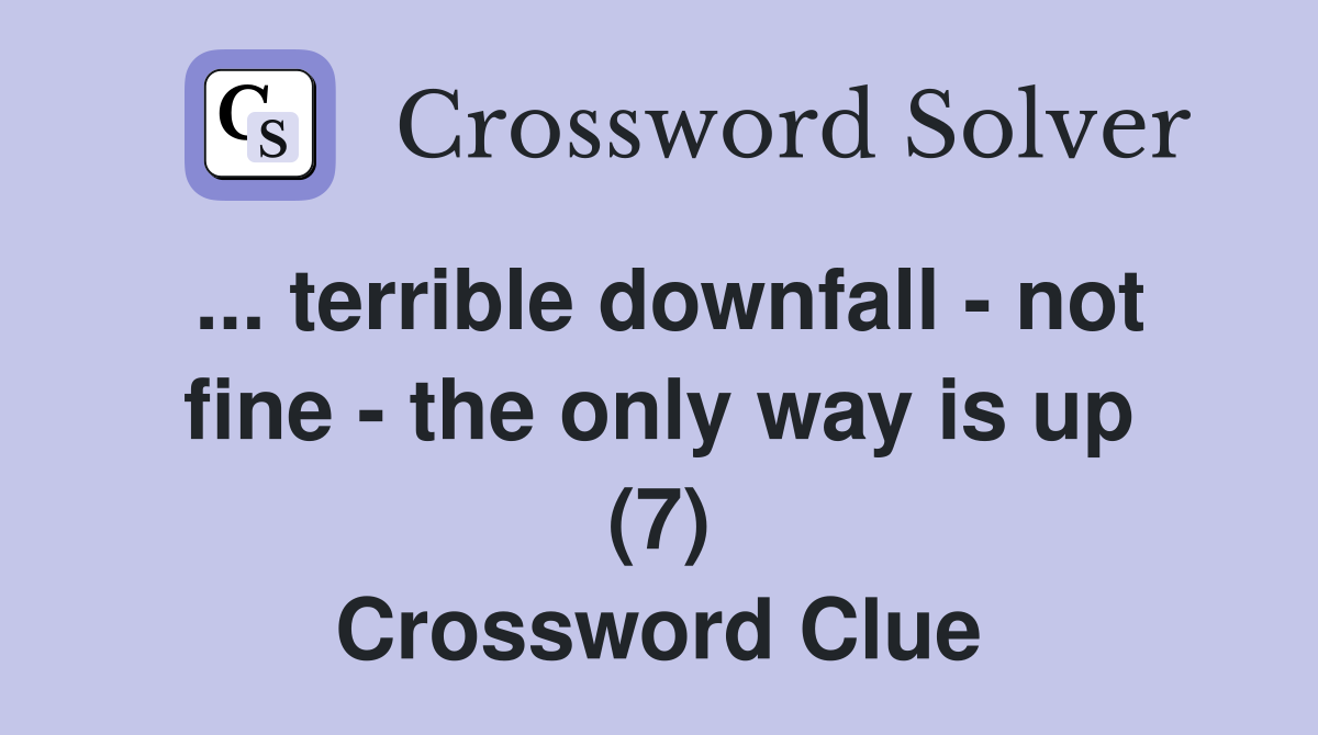 ... terrible downfall - not fine - the only way is up (7) Crossword Clue