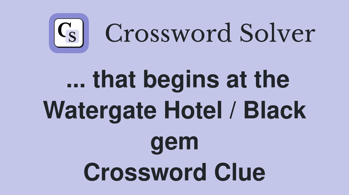 ... that begins at the Watergate Hotel / Black gem Crossword Clue