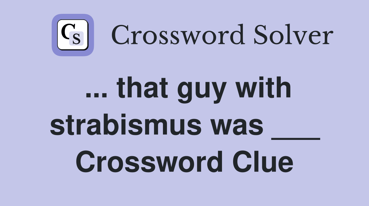 ... that guy with strabismus was ___ Crossword Clue