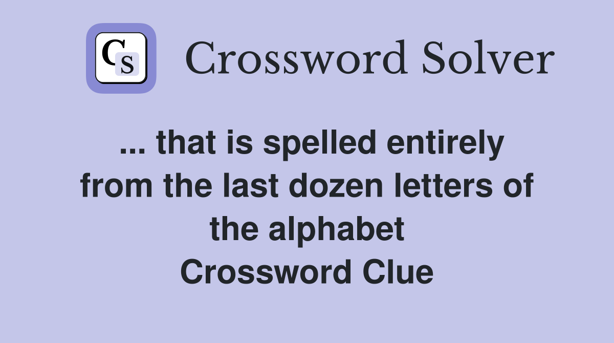 ... that is spelled entirely from the last dozen letters of the alphabet Crossword Clue