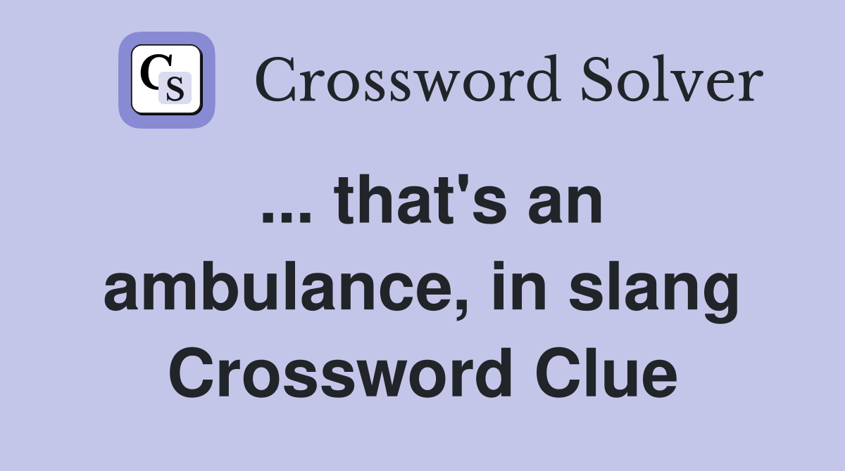 ... that's an ambulance, in slang Crossword Clue