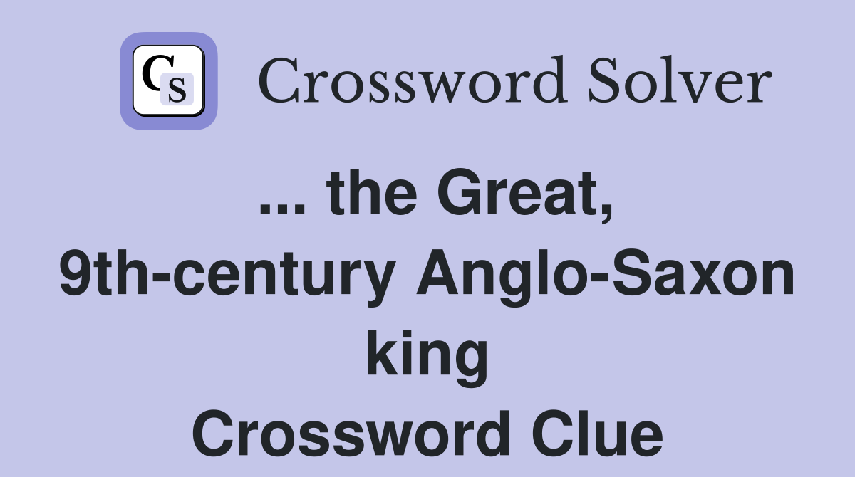 ... the Great, 9th-century Anglo-Saxon king Crossword Clue