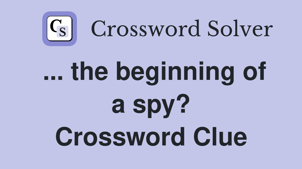 ... the beginning of a spy? Crossword Clue