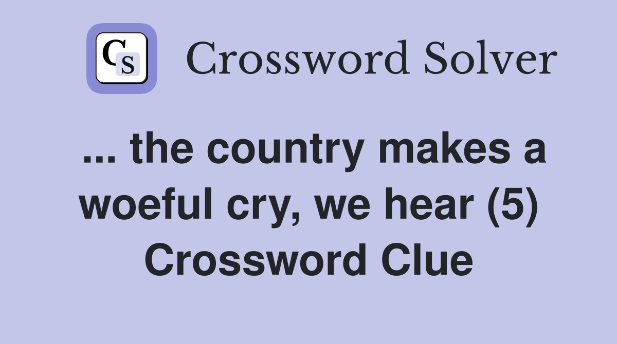 ... the country makes a woeful cry, we hear (5) Crossword Clue