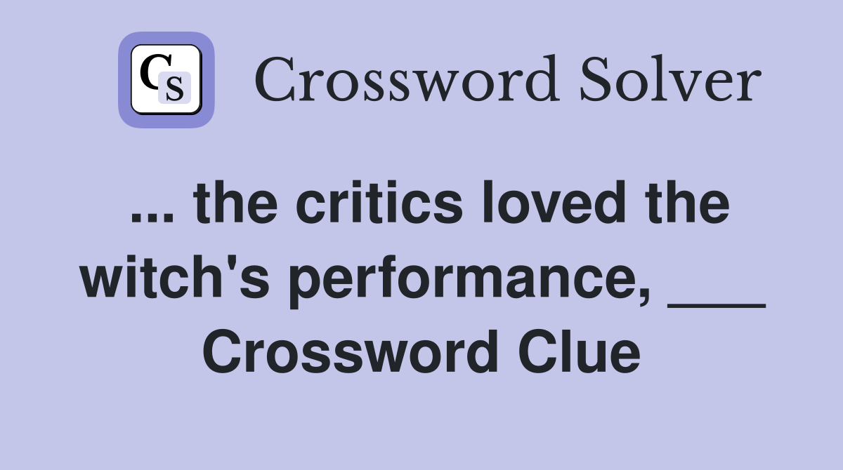 ... the critics loved the witch's performance, ___ Crossword Clue