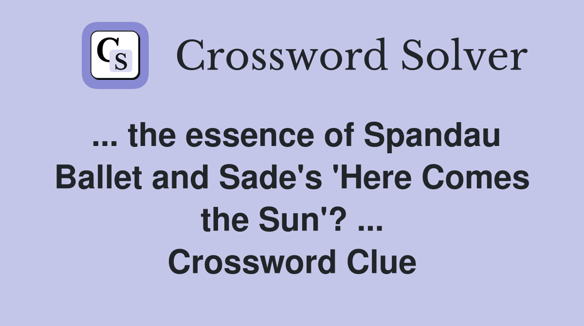 ... the essence of Spandau Ballet and Sade's 'Here Comes the Sun'? ... Crossword Clue