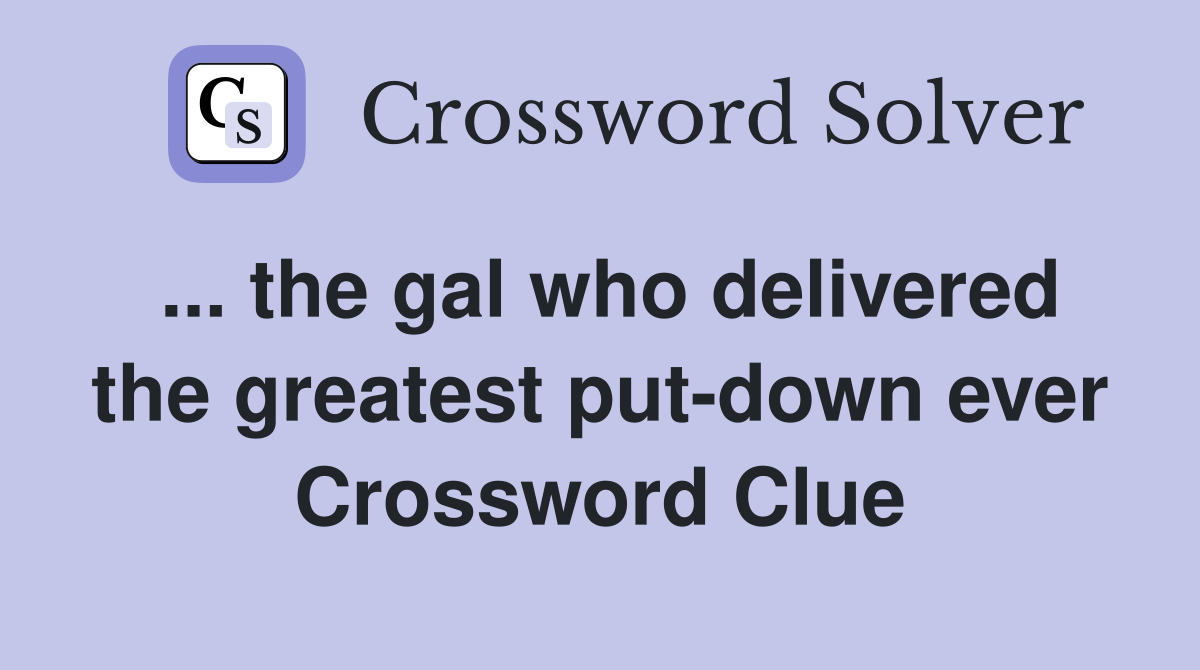... the gal who delivered the greatest put-down ever Crossword Clue