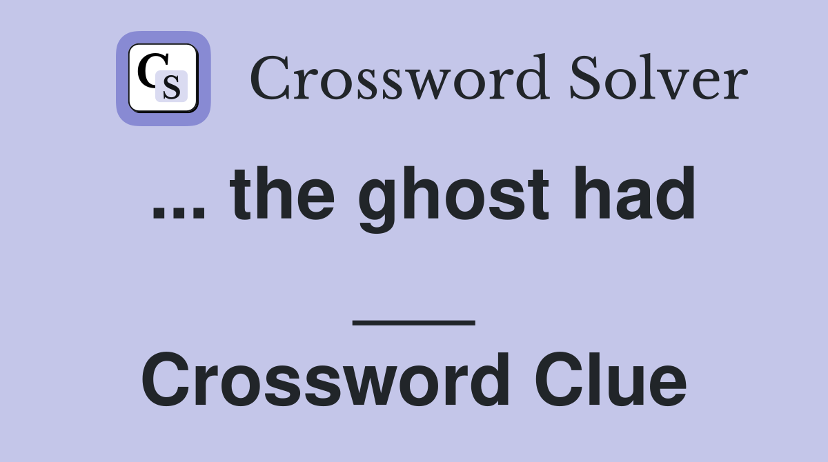 ... the ghost had ___ Crossword Clue