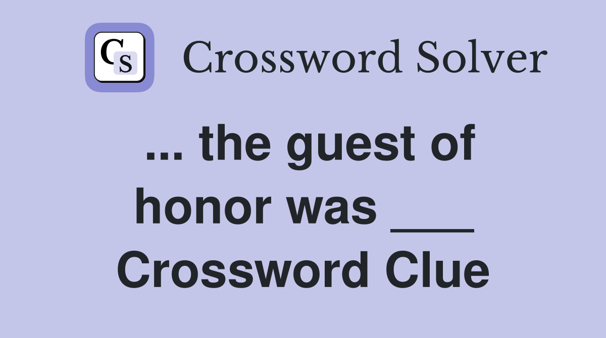 ... the guest of honor was ___ Crossword Clue