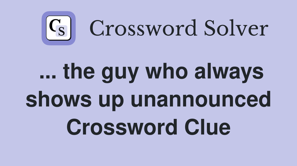 ... the guy who always shows up unannounced Crossword Clue