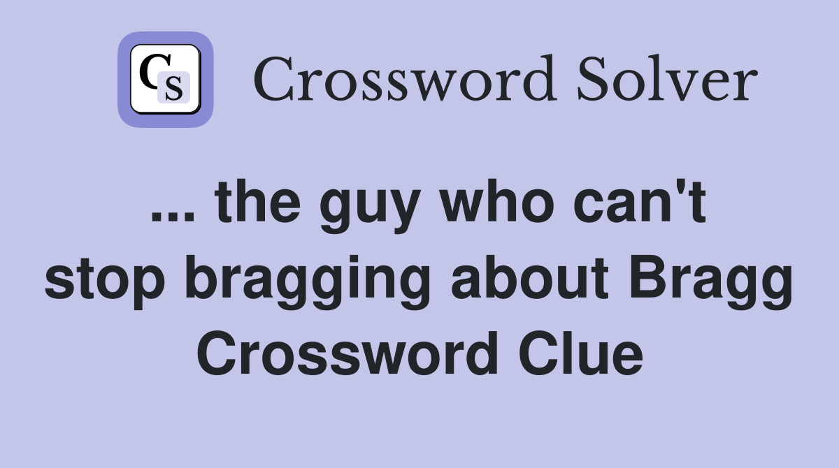 ... the guy who can't stop bragging about Bragg Crossword Clue