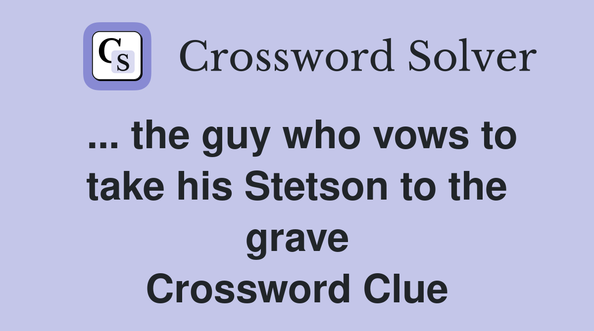 ... the guy who vows to take his Stetson to the grave Crossword Clue