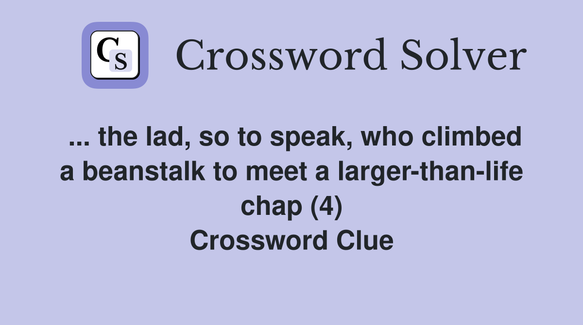 ... the lad, so to speak, who climbed a beanstalk to meet a larger-than-life chap (4) Crossword Clue