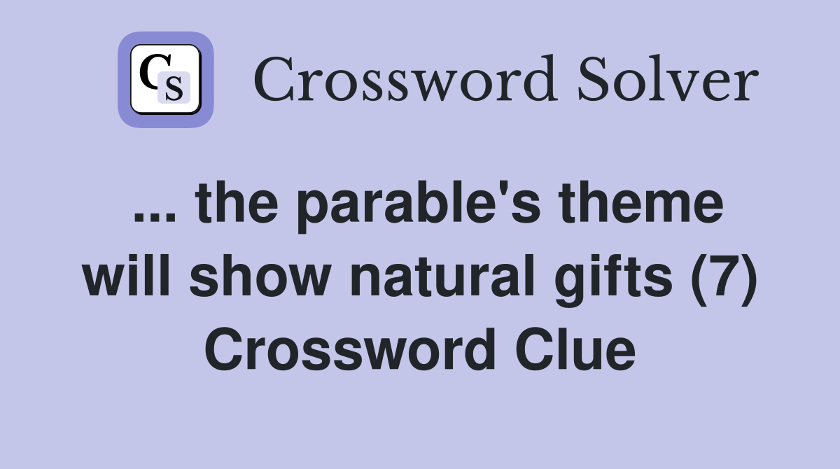 ... the parable's theme will show natural gifts (7) Crossword Clue