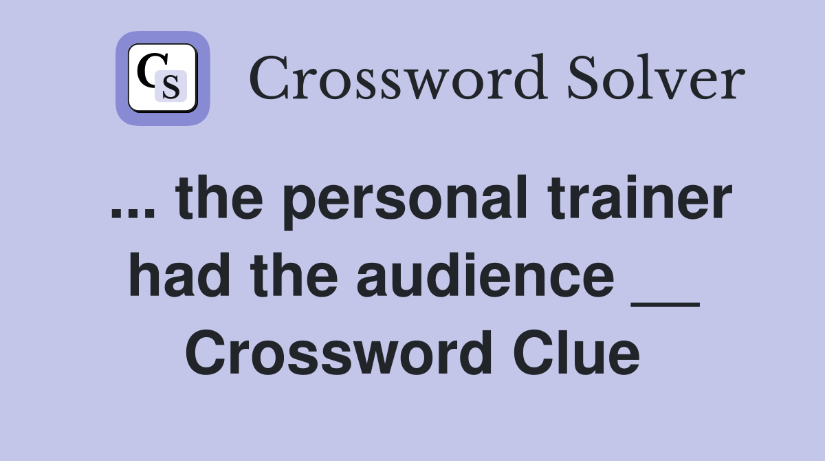 ... the personal trainer had the audience __ Crossword Clue