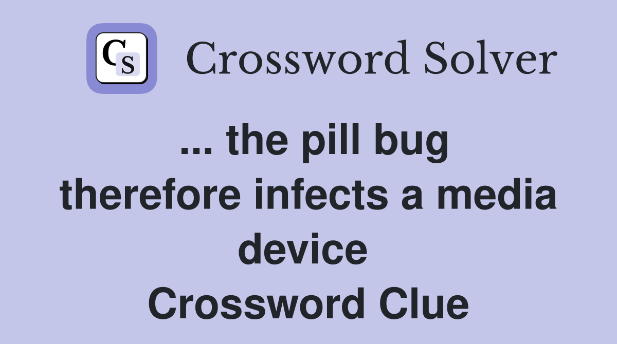 ... the pill bug therefore infects a media device  Crossword Clue