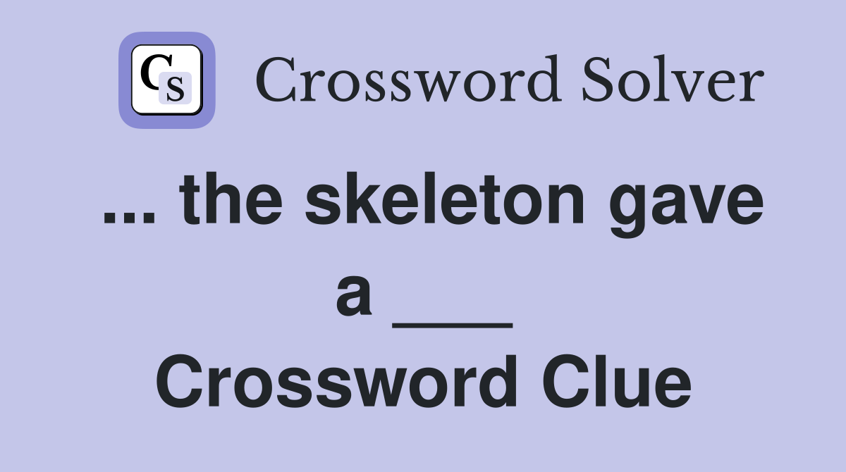 ... the skeleton gave a ___ Crossword Clue