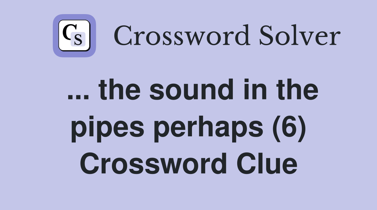 ... the sound in the pipes perhaps (6) Crossword Clue