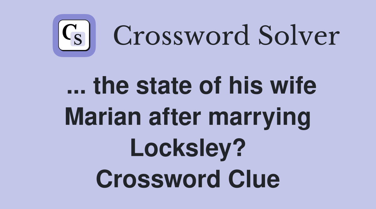 ... the state of his wife Marian after marrying Locksley? Crossword Clue