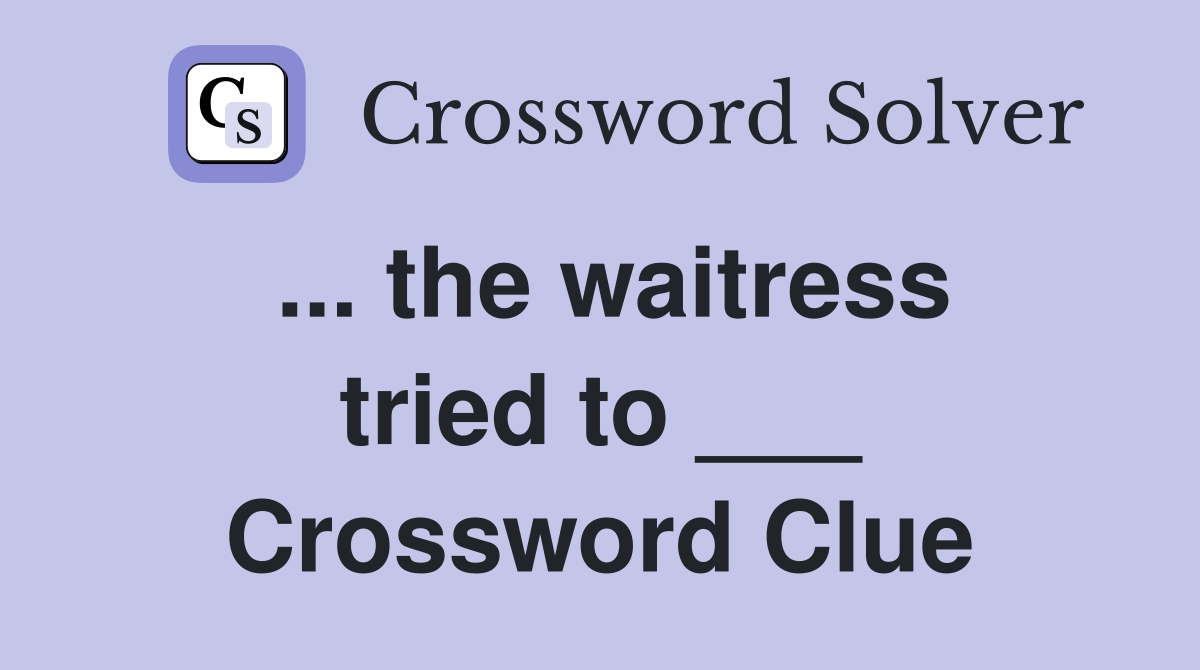 ... the waitress tried to ___ Crossword Clue