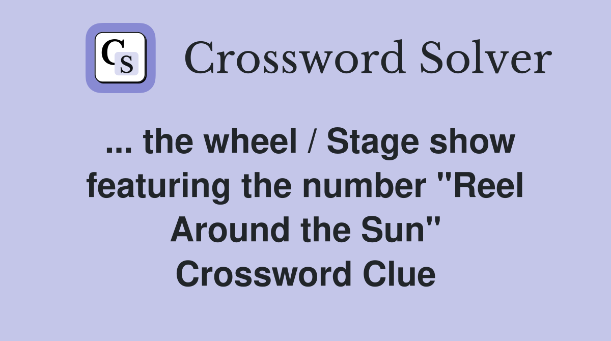 ... the wheel / Stage show featuring the number "Reel Around the Sun" Crossword Clue