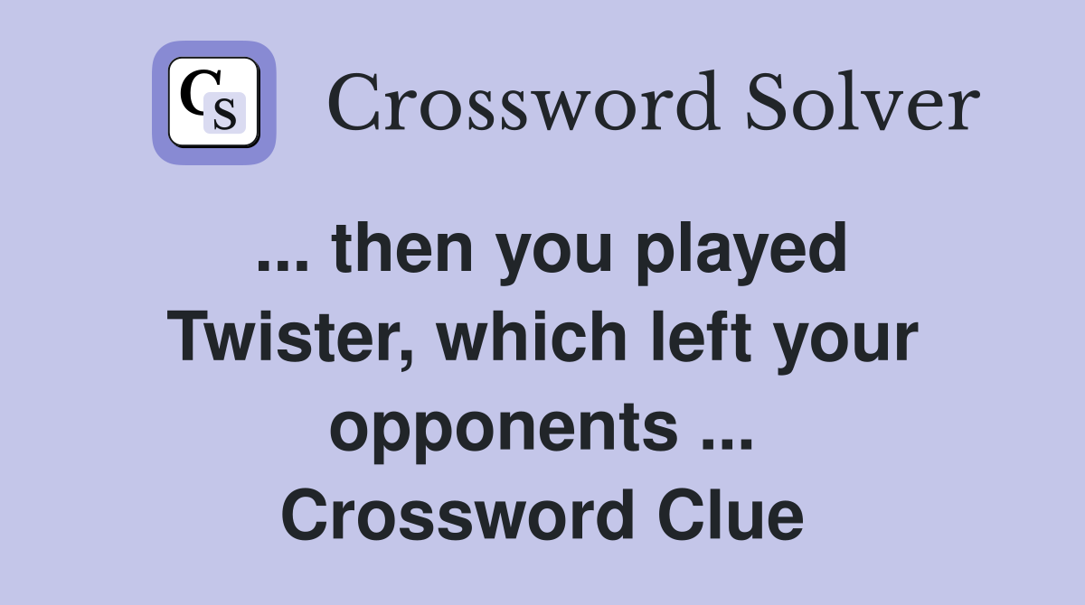 ... then you played Twister, which left your opponents ... Crossword Clue