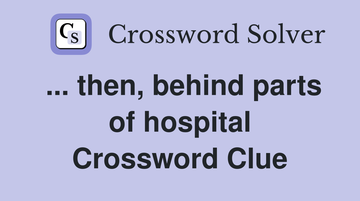 ... then, behind parts of hospital Crossword Clue