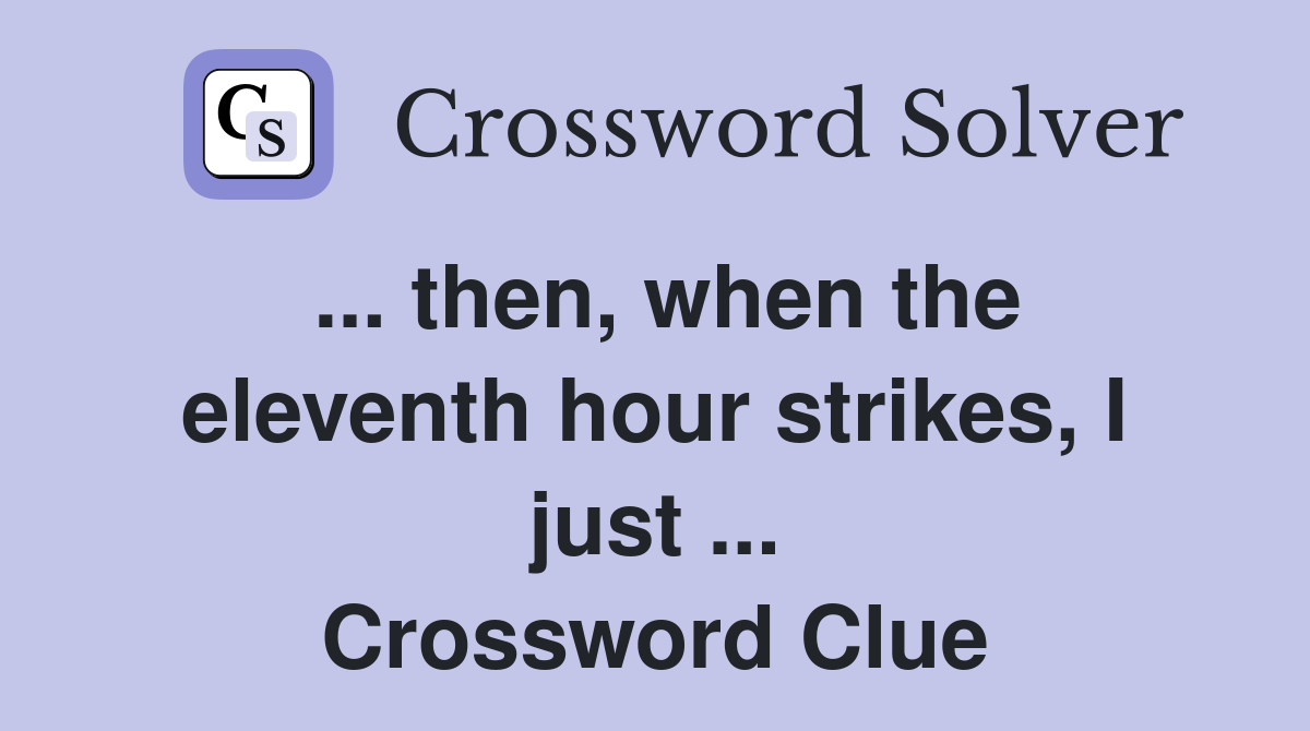 ... then, when the eleventh hour strikes, I just ... Crossword Clue