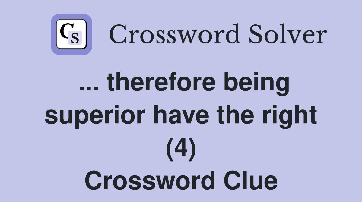 ... therefore being superior have the right (4) Crossword Clue