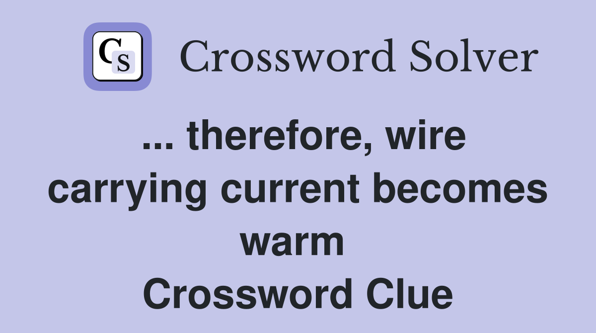 ... therefore, wire carrying current becomes warm  Crossword Clue