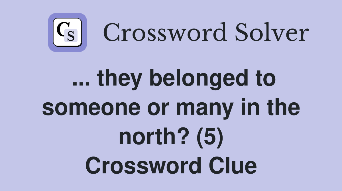 ... they belonged to someone or many in the north? (5) Crossword Clue