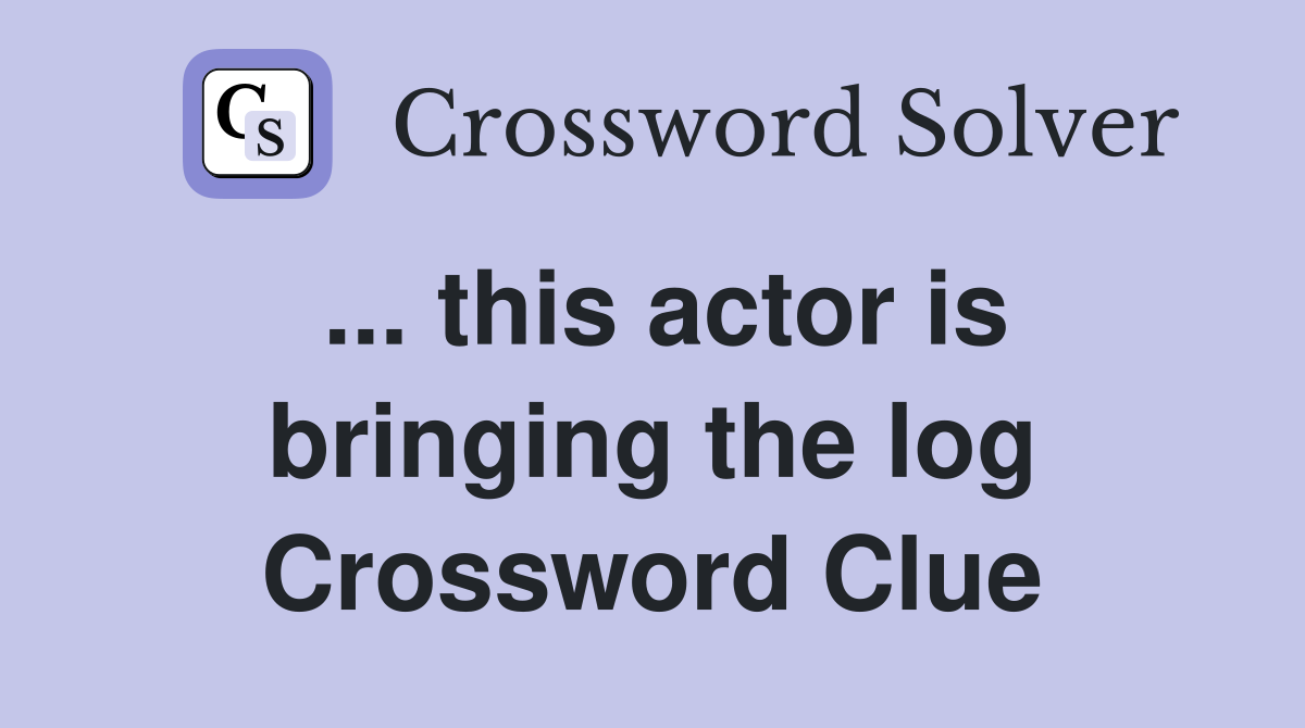 ... this actor is bringing the log Crossword Clue