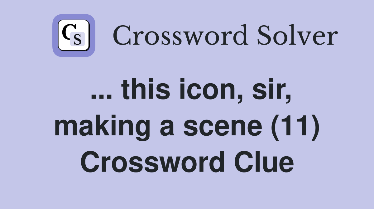 ... this icon, sir, making a scene (11) Crossword Clue