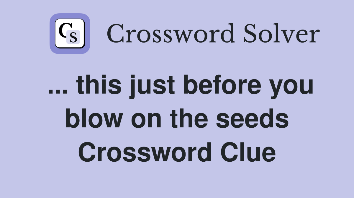 ... this just before you blow on the seeds Crossword Clue