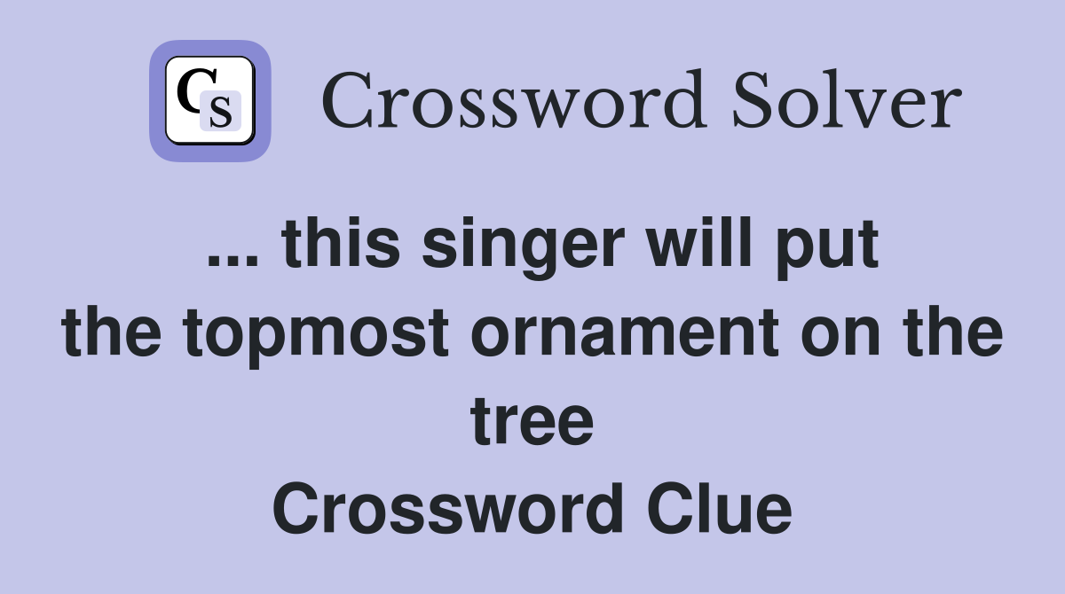 ... this singer will put the topmost ornament on the tree Crossword Clue