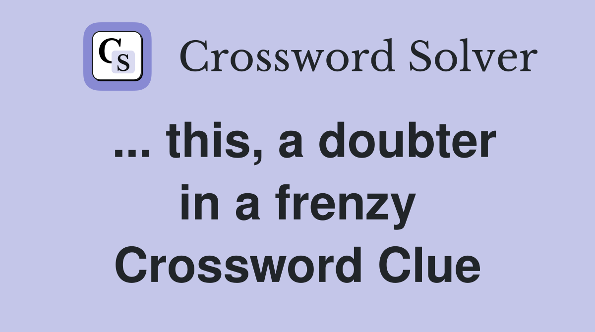 ... this, a doubter in a frenzy Crossword Clue